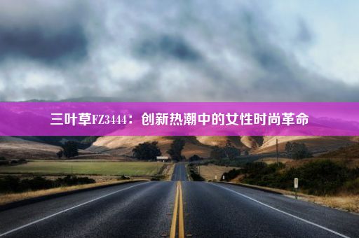 三叶草FZ3444：创新热潮中的女性时尚革命