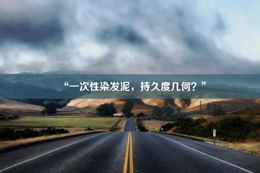 “一次性染发泥，持久度几何？”