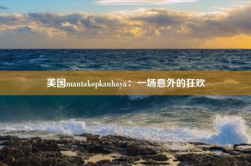 美国mantakopkanhaya：一场意外的狂欢