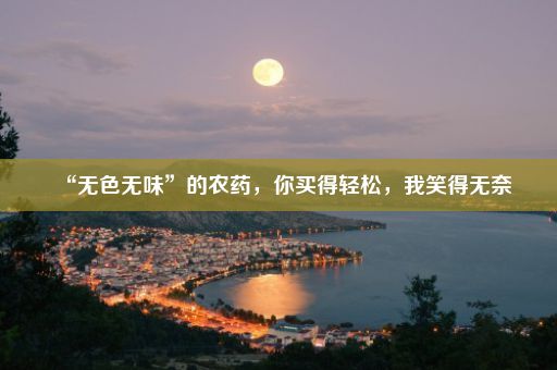 “无色无味”的农药，你买得轻松，我笑得无奈