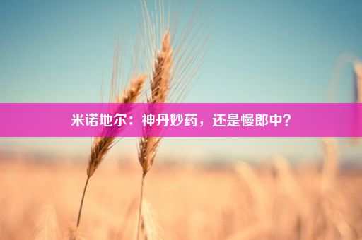 米诺地尔：神丹妙药，还是慢郎中？