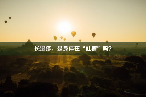 长湿疹，是身体在“吐槽”吗？