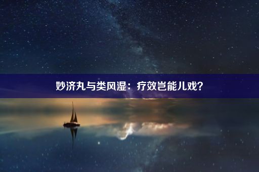 妙济丸与类风湿：疗效岂能儿戏？