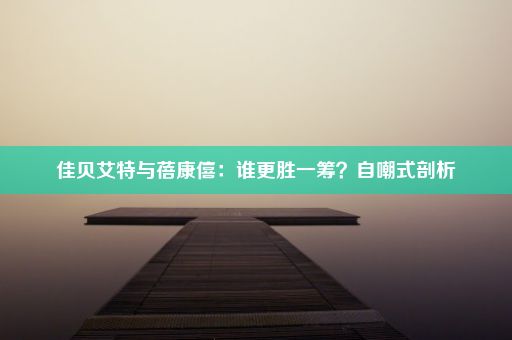 佳贝艾特与蓓康僖：谁更胜一筹？自嘲式剖析