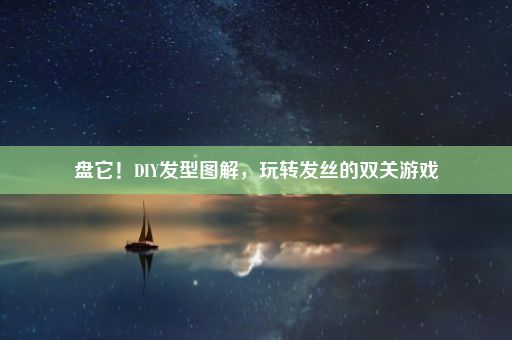 盘它！DIY发型图解，玩转发丝的双关游戏