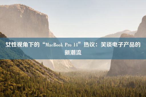 女性视角下的“MacBook Pro 14”热议：笑谈电子产品的新潮流