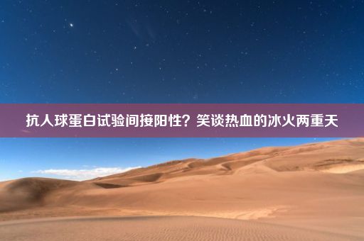 抗人球蛋白试验间接阳性？笑谈热血的冰火两重天