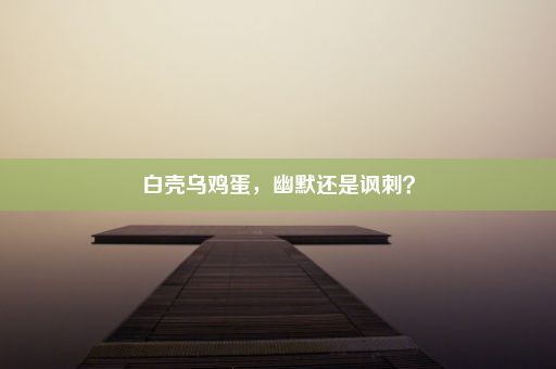 白壳乌鸡蛋，幽默还是讽刺？