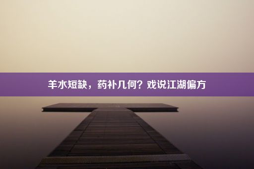 羊水短缺，药补几何？戏说江湖偏方