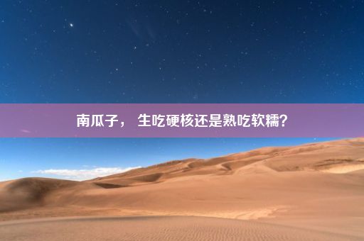 南瓜子， 生吃硬核还是熟吃软糯？