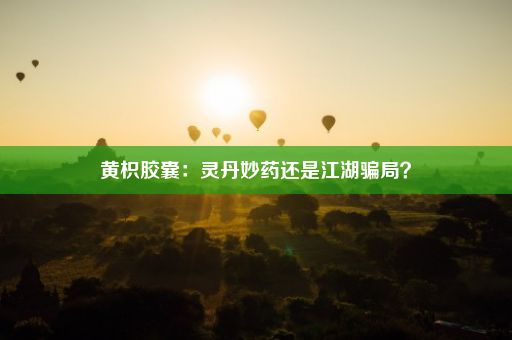 黄枳胶囊：灵丹妙药还是江湖骗局？