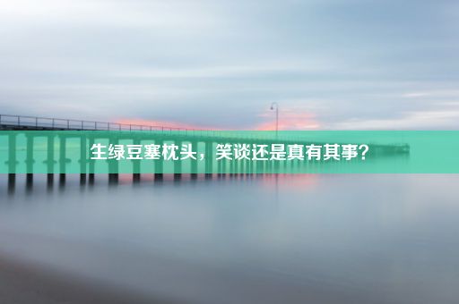 生绿豆塞枕头，笑谈还是真有其事？