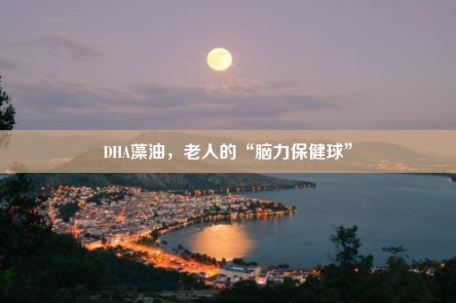 DHA藻油，老人的“脑力保健球”