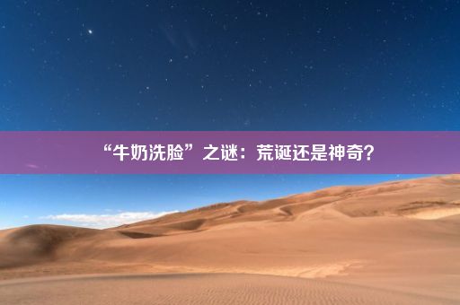 “牛奶洗脸”之谜：荒诞还是神奇？